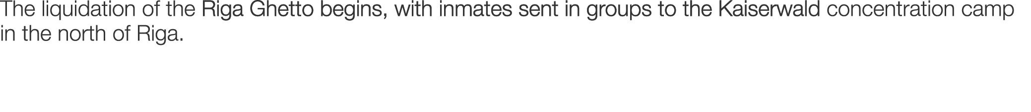 The liquidation of the Riga Ghetto begins, with inmates sent in groups to the Kaiserwald concentration camp in the no...