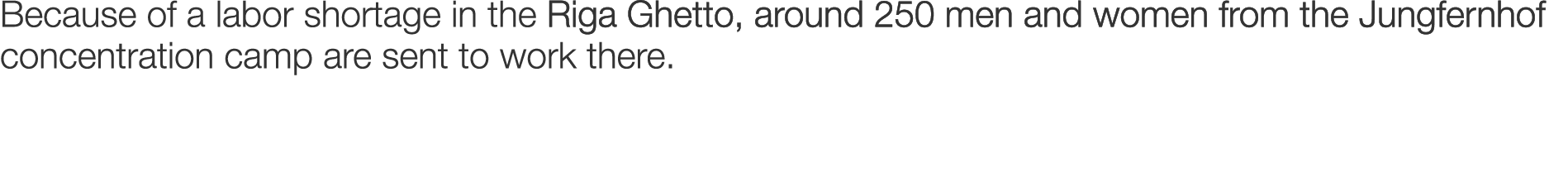 Because of a labor shortage in the Riga Ghetto, around 250 men and women from the Jungfernhof concentration camp are ...