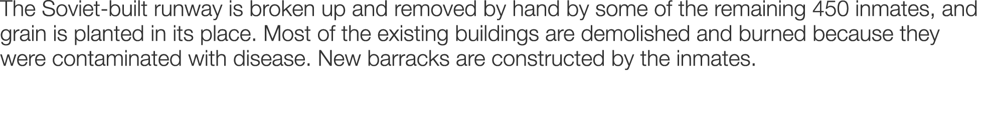 The Soviet-built runway is broken up and removed by hand by some of the remaining 450 inmates, and grain is planted i...