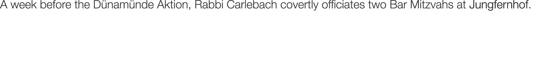 A week before the D nam nde Aktion, Rabbi Carlebach covertly officiates two Bar Mitzvahs at Jungfernhof.