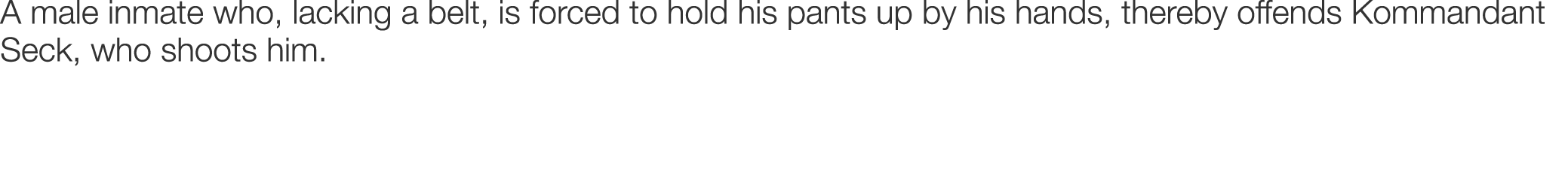 A male inmate who, lacking a belt, is forced to hold his pants up by his hands, thereby offends Kommandant Seck, who ...