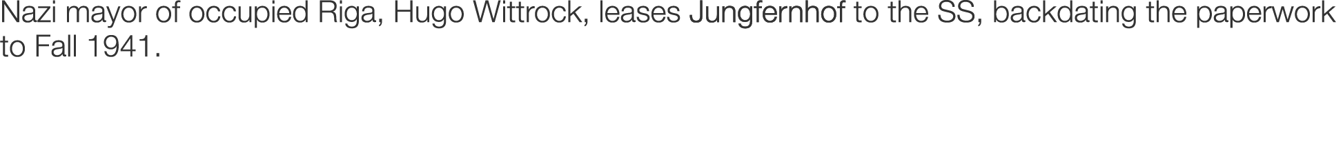 Nazi mayor of occupied Riga, Hugo Wittrock, leases Jungfernhof to the SS, backdating the paperwork to Fall 1941.