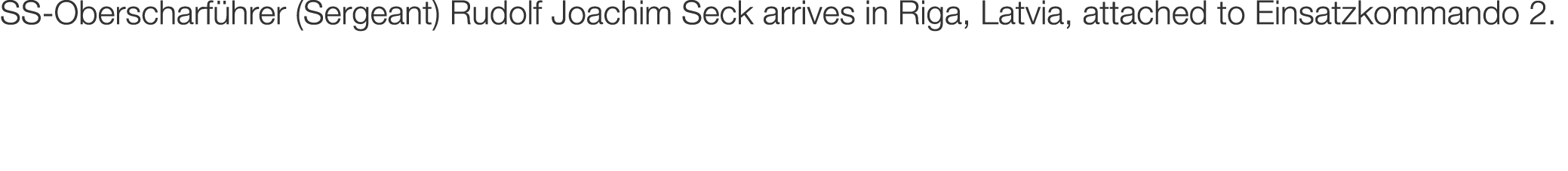 SS-Oberscharf hrer (Sergeant) Rudolf Joachim Seck arrives in Riga, Latvia, attached to Einsatzkommando 2.
