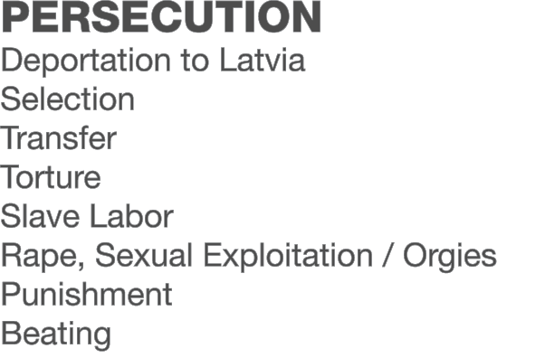 Persecution Deportation to Latvia Selection Transfer Torture Slave Labor Rape, Sexual Exploitation / Orgies Punishmen...